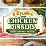 Pinterest collage of recipe photos with a badge reading: BIG FLAVOR juicy CHICKEN DINNERS TO SERVE OVER MASHED POTATOES